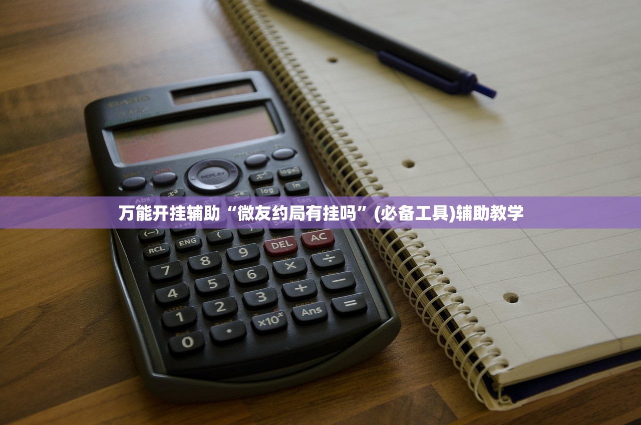 万能开挂辅助“微友约局有挂吗	”(必备工具)辅助教学