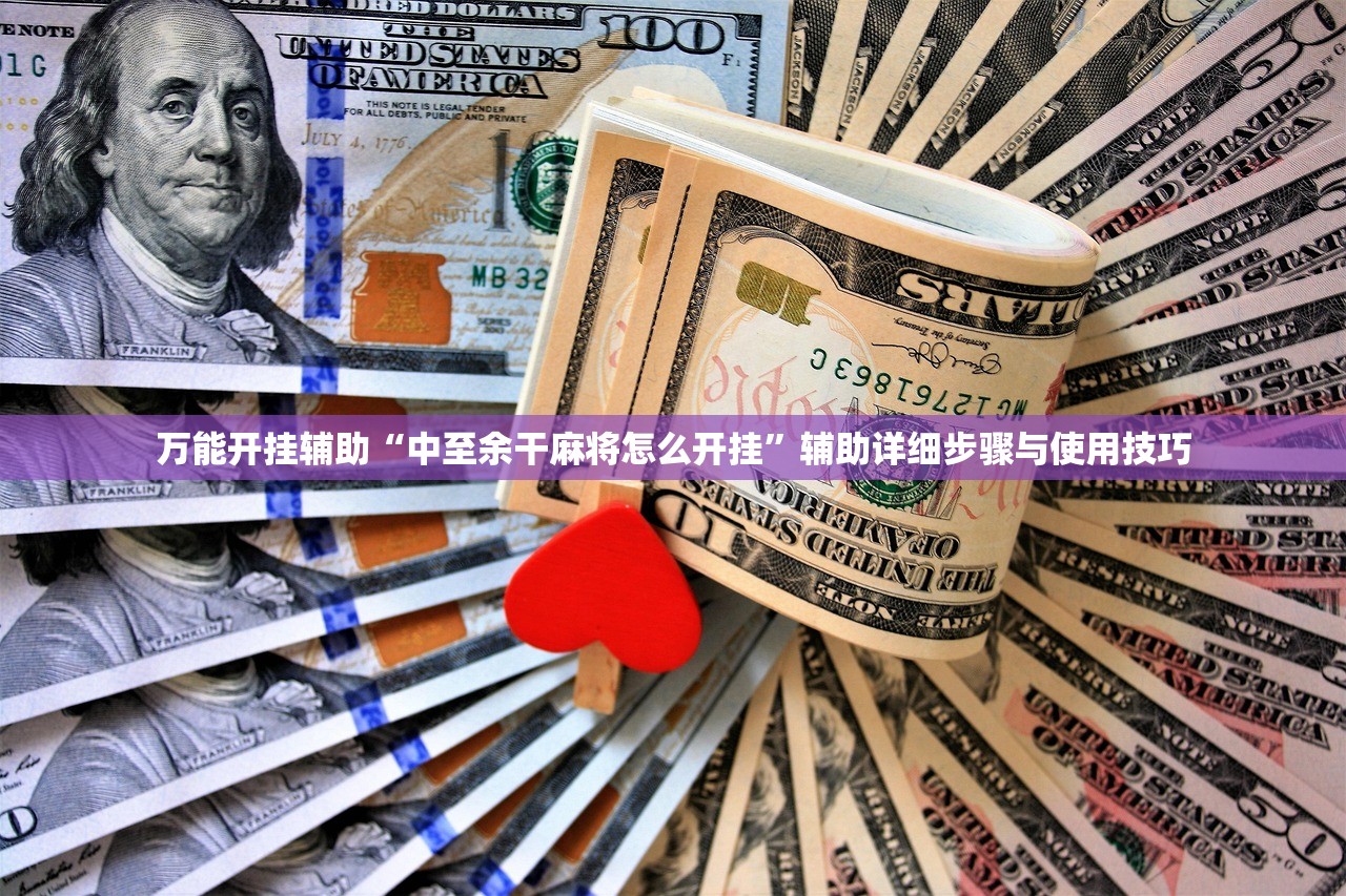 万能开挂辅助“中至余干麻将怎么开挂”辅助详细步骤与使用技巧