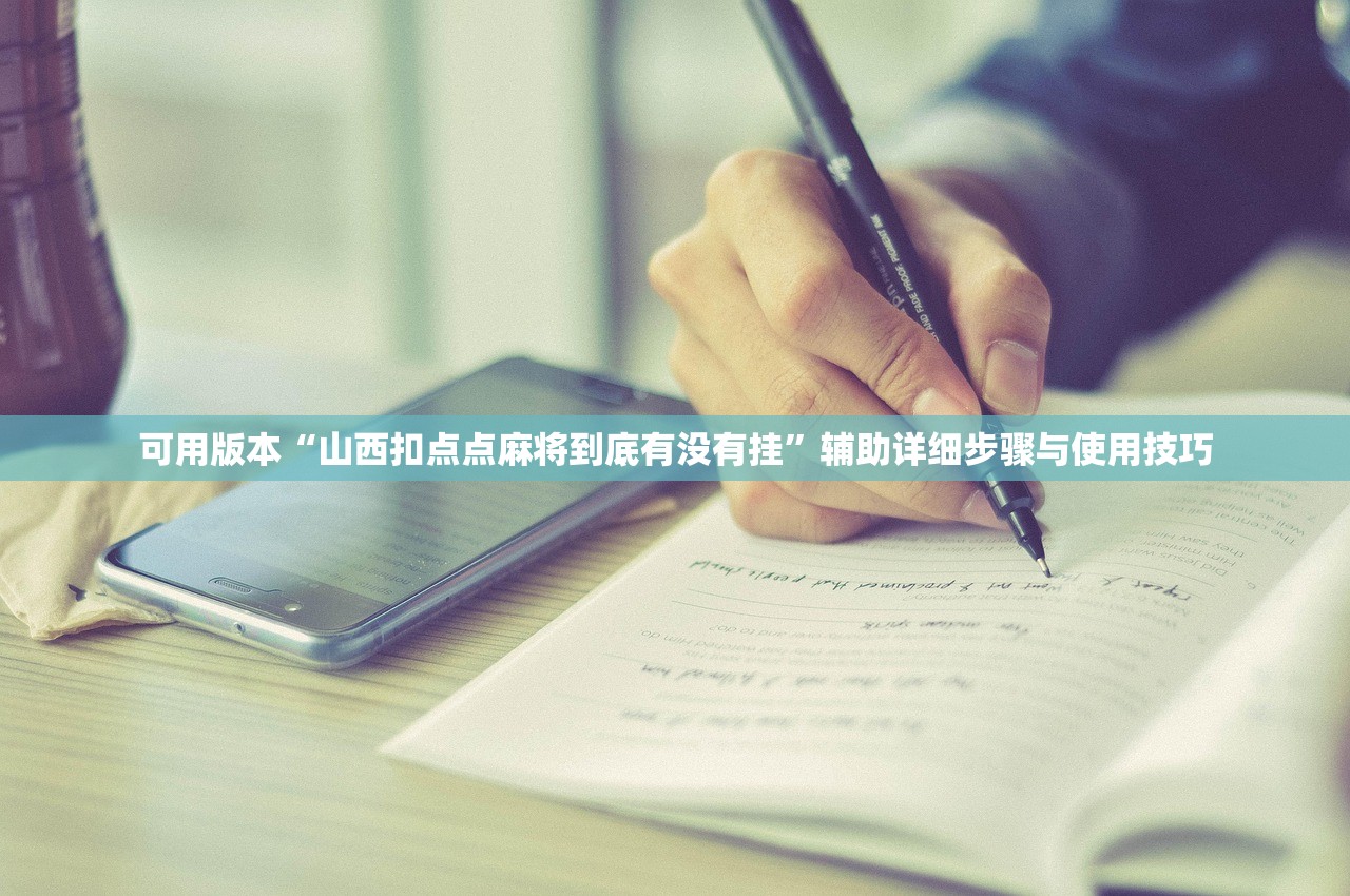 可用版本“山西扣点点麻将到底有没有挂	”辅助详细步骤与使用技巧