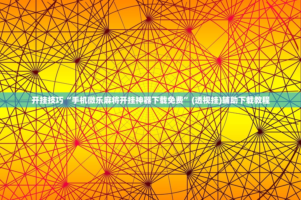 开挂技巧“手机微乐麻将开挂神器下载免费”(透视挂)辅助下载教程