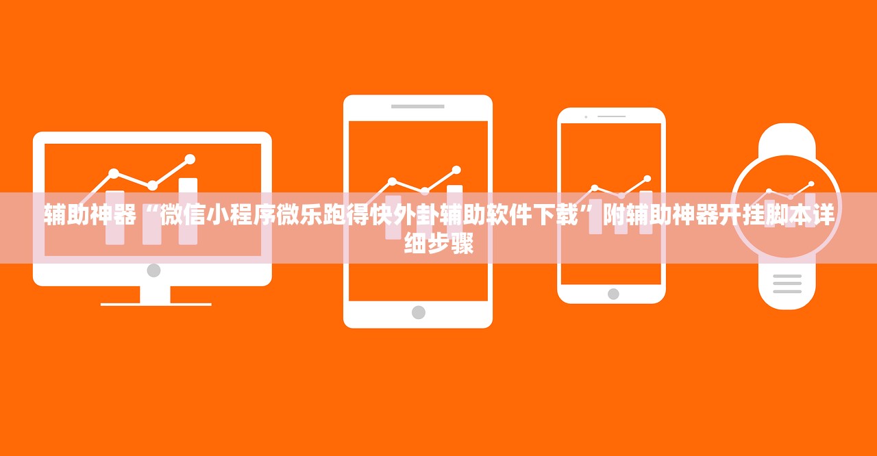 辅助神器“微信小程序微乐跑得快外卦辅助软件下载”附辅助神器开挂脚本详细步骤