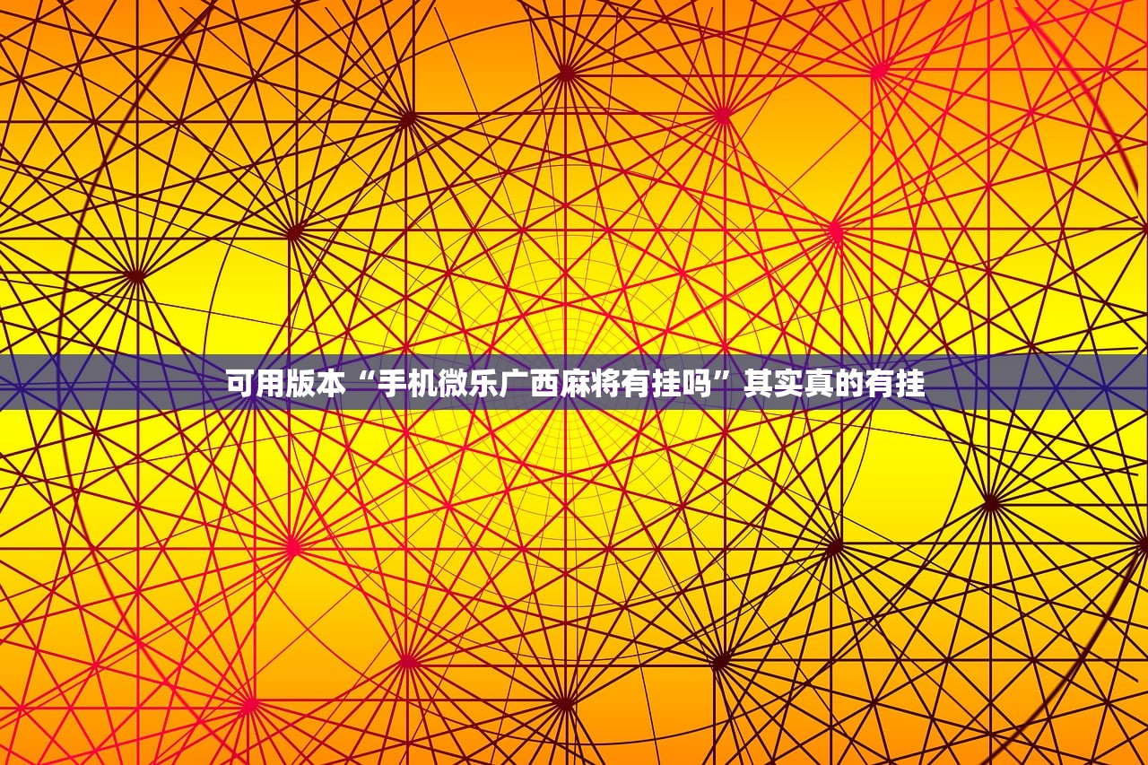 可用版本“手机微乐广西麻将有挂吗	”其实真的有挂