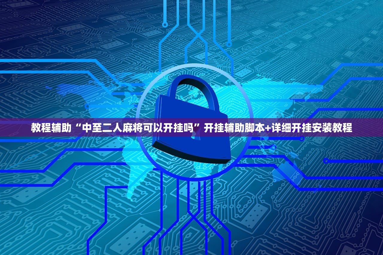 教程辅助“中至二人麻将可以开挂吗	”开挂辅助脚本+详细开挂安装教程