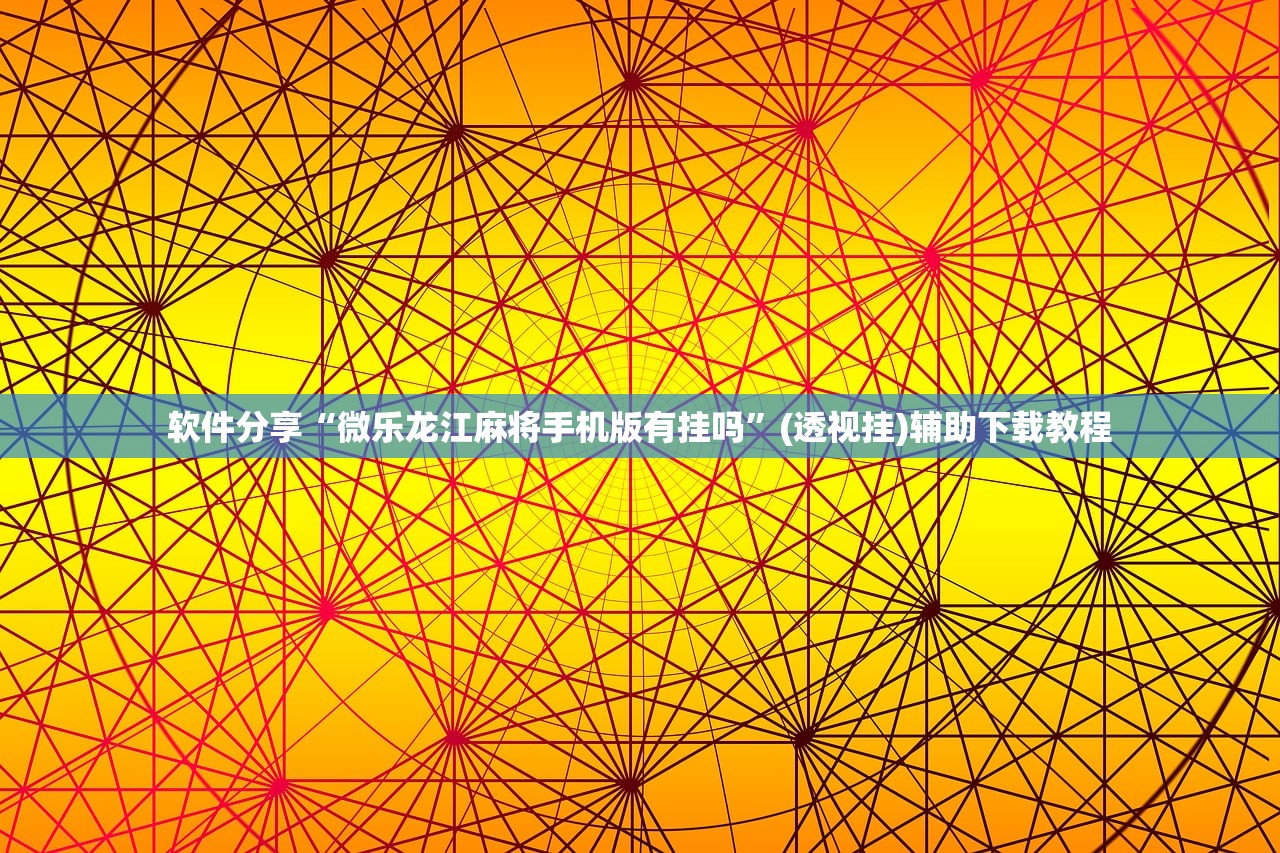 软件分享“微乐龙江麻将手机版有挂吗”(透视挂)辅助下载教程