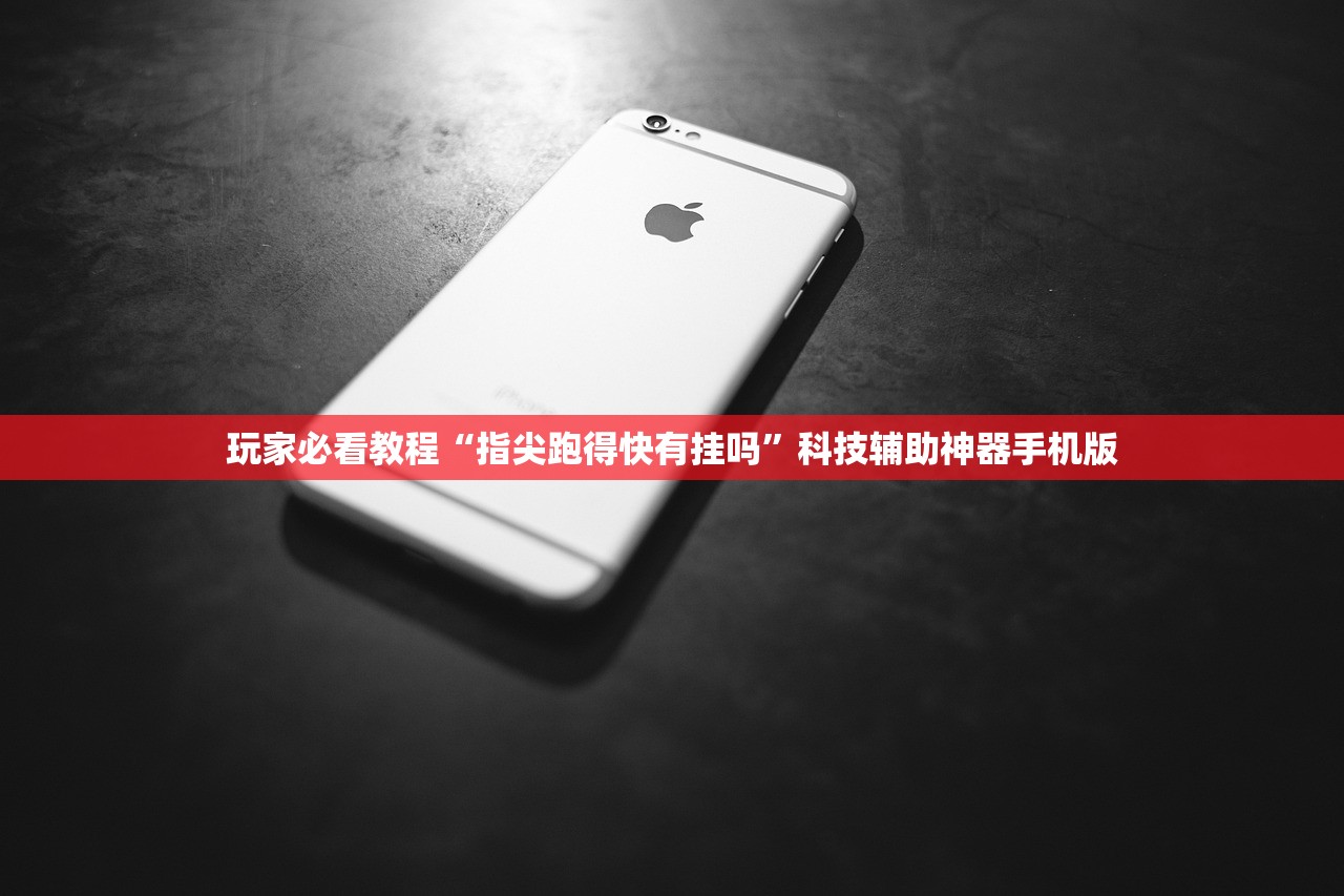 玩家必看教程“指尖跑得快有挂吗”科技辅助神器手机版