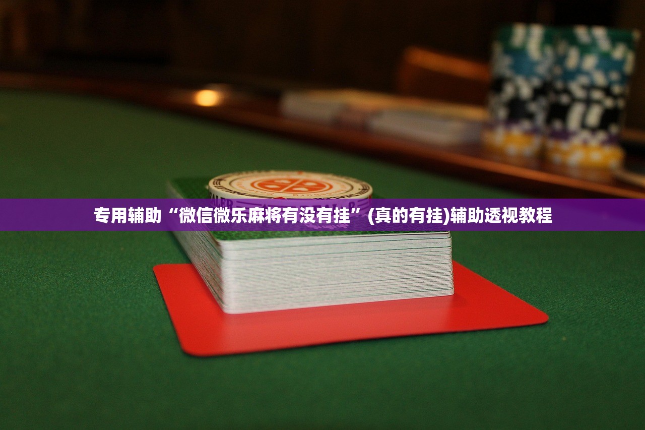 专用辅助“微信微乐麻将有没有挂”(真的有挂)辅助透视教程