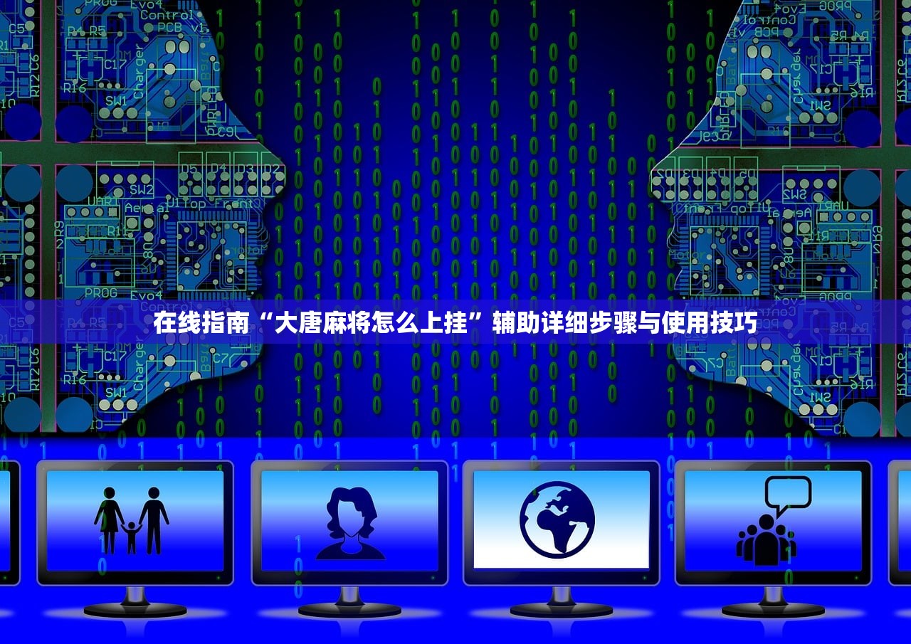 在线指南“大唐麻将怎么上挂”辅助详细步骤与使用技巧