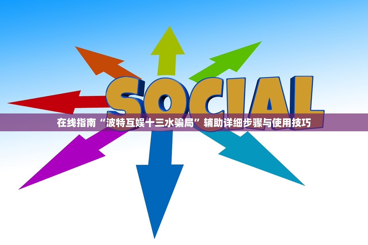 在线指南“波特互娱十三水骗局”辅助详细步骤与使用技巧