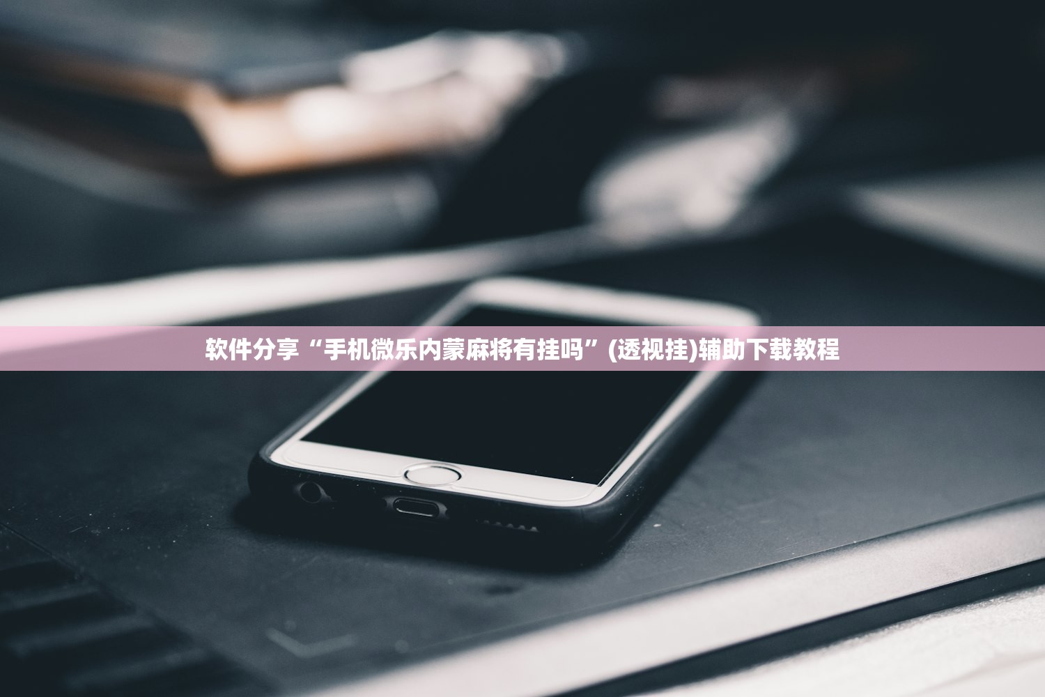 软件分享“手机微乐内蒙麻将有挂吗	”(透视挂)辅助下载教程