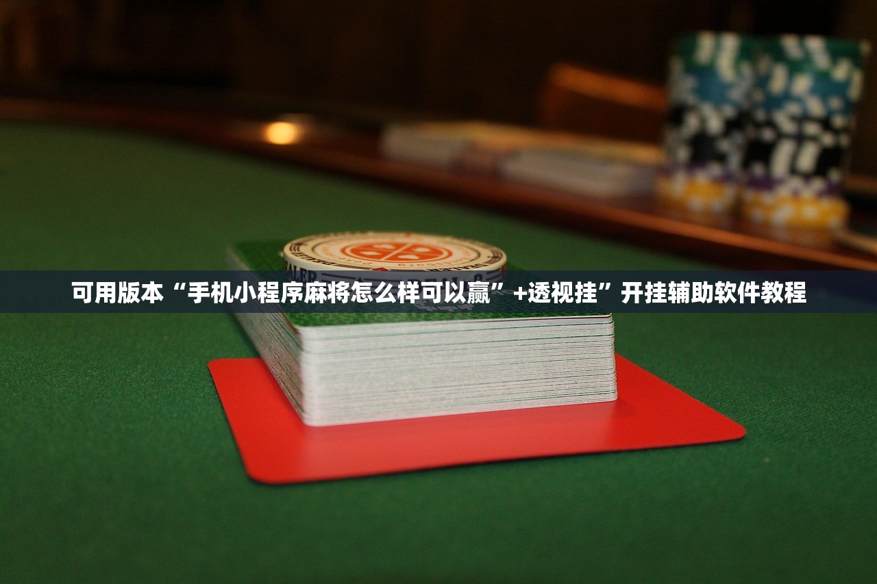 可用版本“手机小程序麻将怎么样可以赢”+透视挂	”开挂辅助软件教程