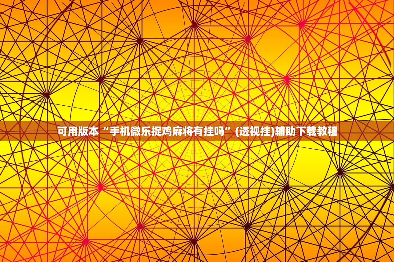 可用版本“手机微乐捉鸡麻将有挂吗”(透视挂)辅助下载教程