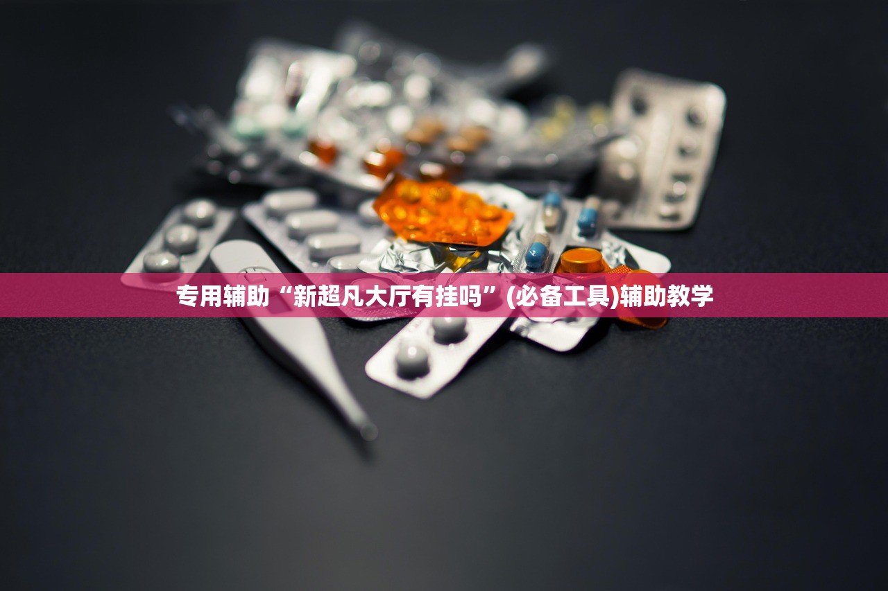 专用辅助“新超凡大厅有挂吗”(必备工具)辅助教学