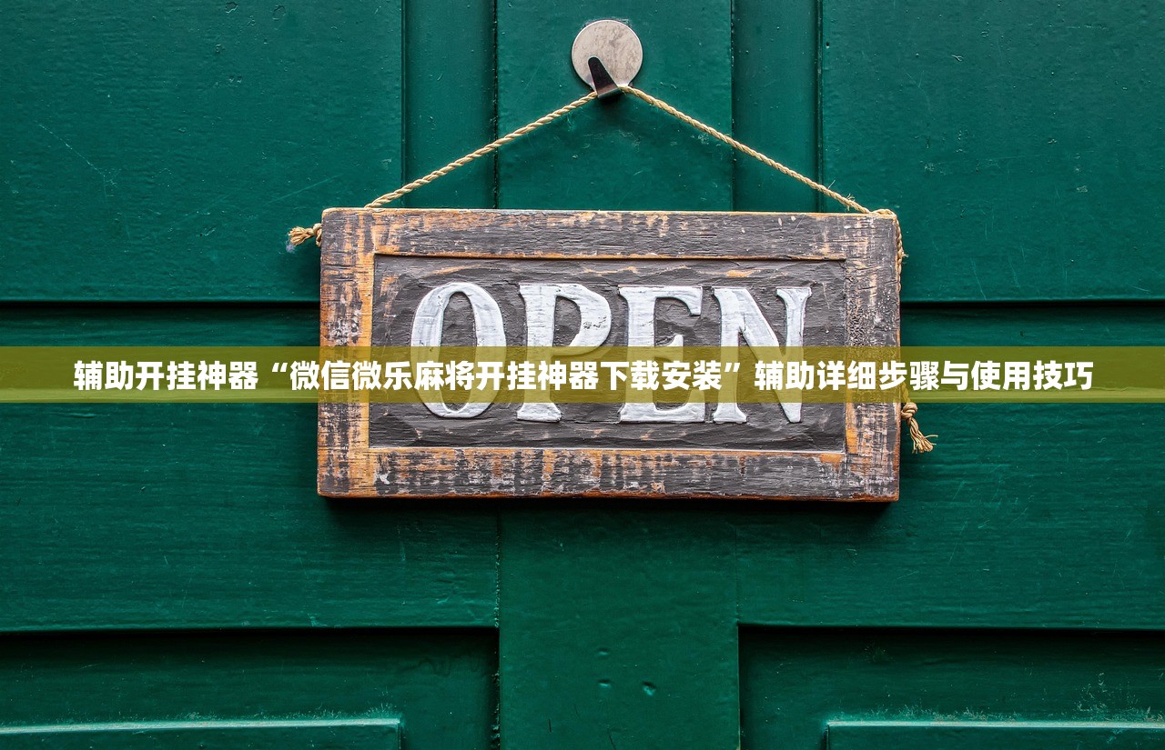 辅助开挂神器“微信微乐麻将开挂神器下载安装	”辅助详细步骤与使用技巧