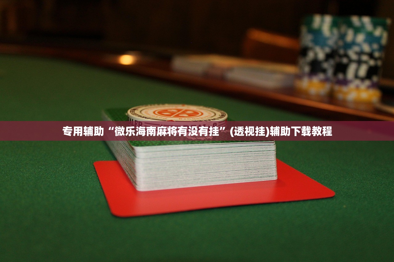 专用辅助“微乐海南麻将有没有挂	”(透视挂)辅助下载教程