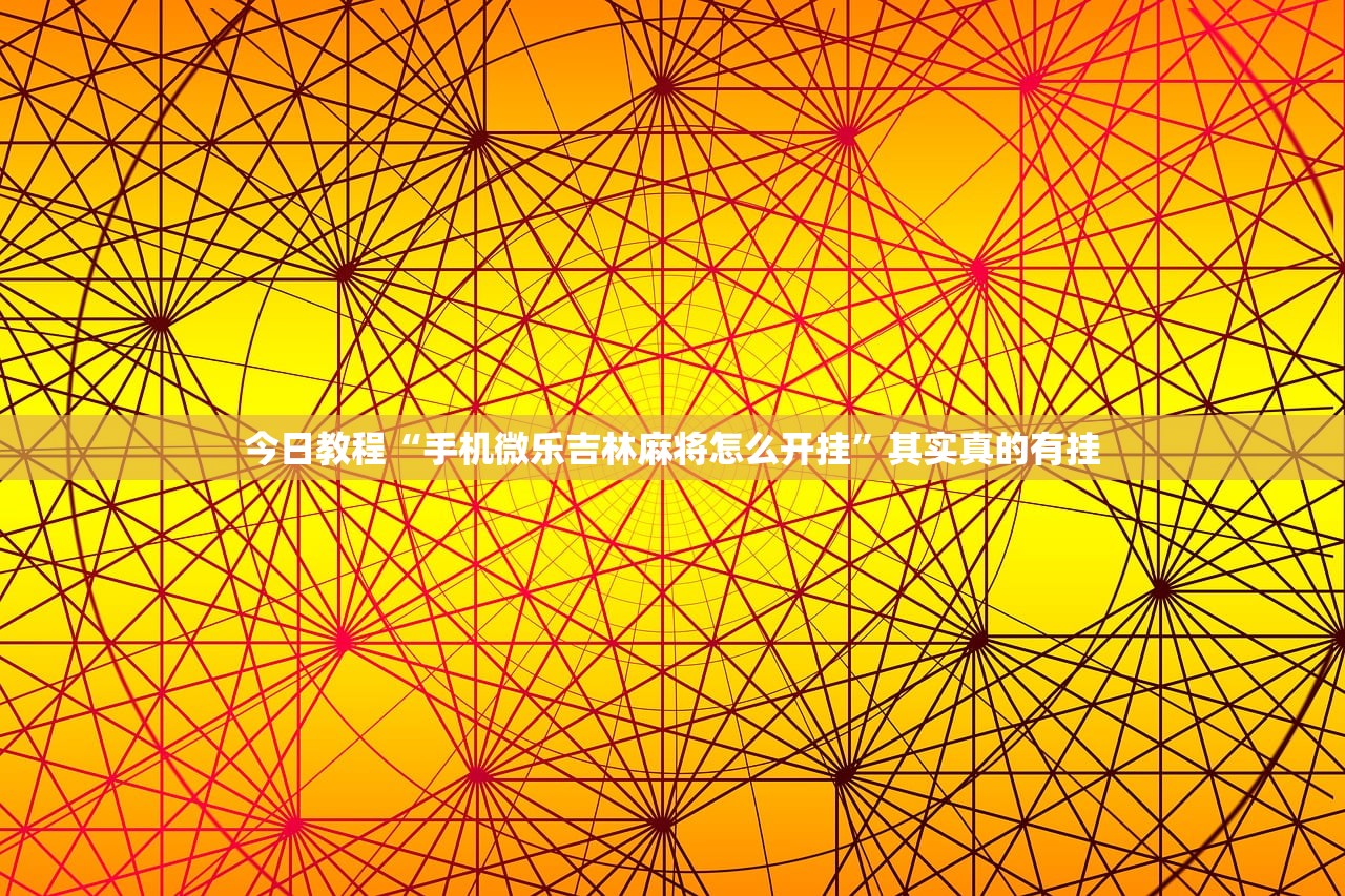 今日教程“手机微乐吉林麻将怎么开挂”其实真的有挂