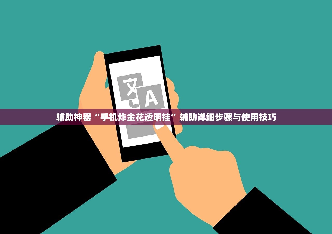 辅助神器“手机炸金花透明挂”辅助详细步骤与使用技巧