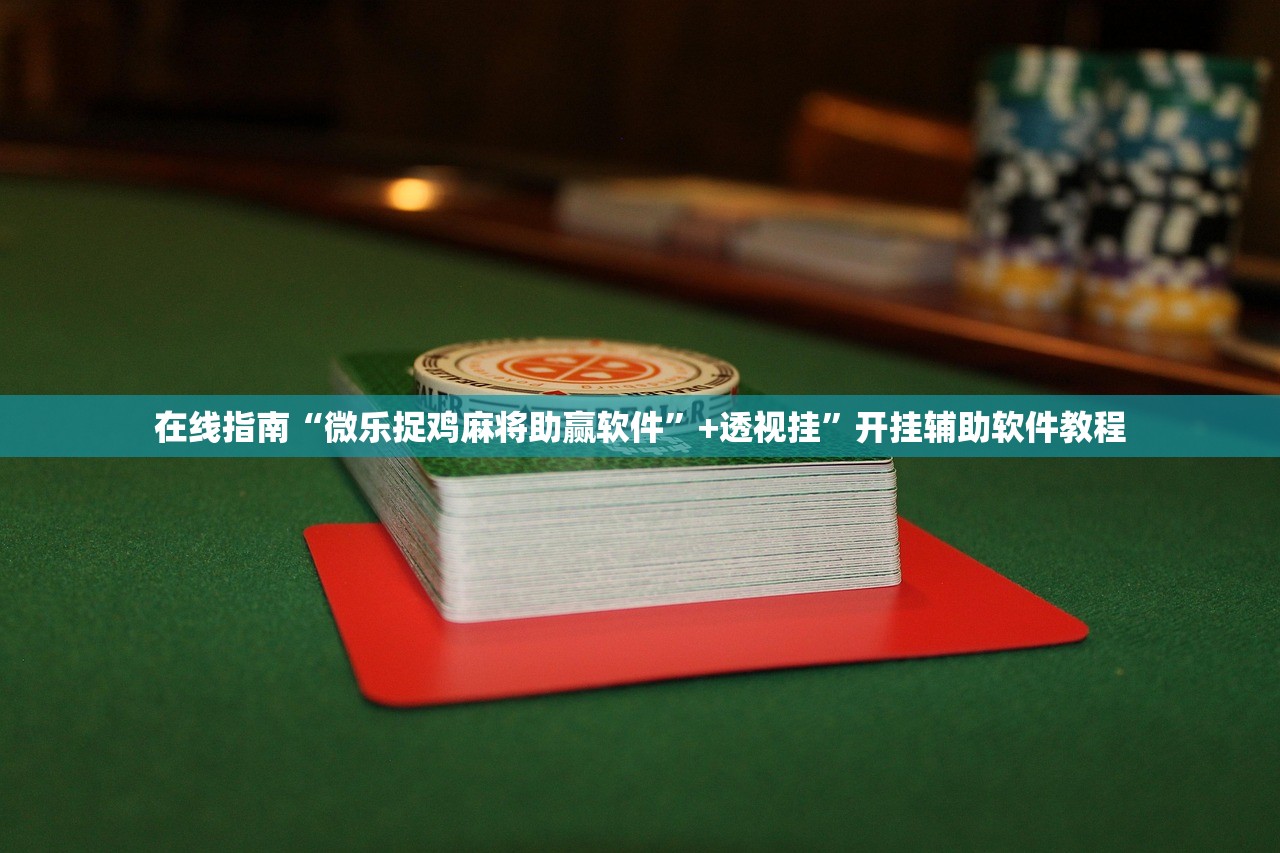 在线指南“微乐捉鸡麻将助赢软件”+透视挂”开挂辅助软件教程