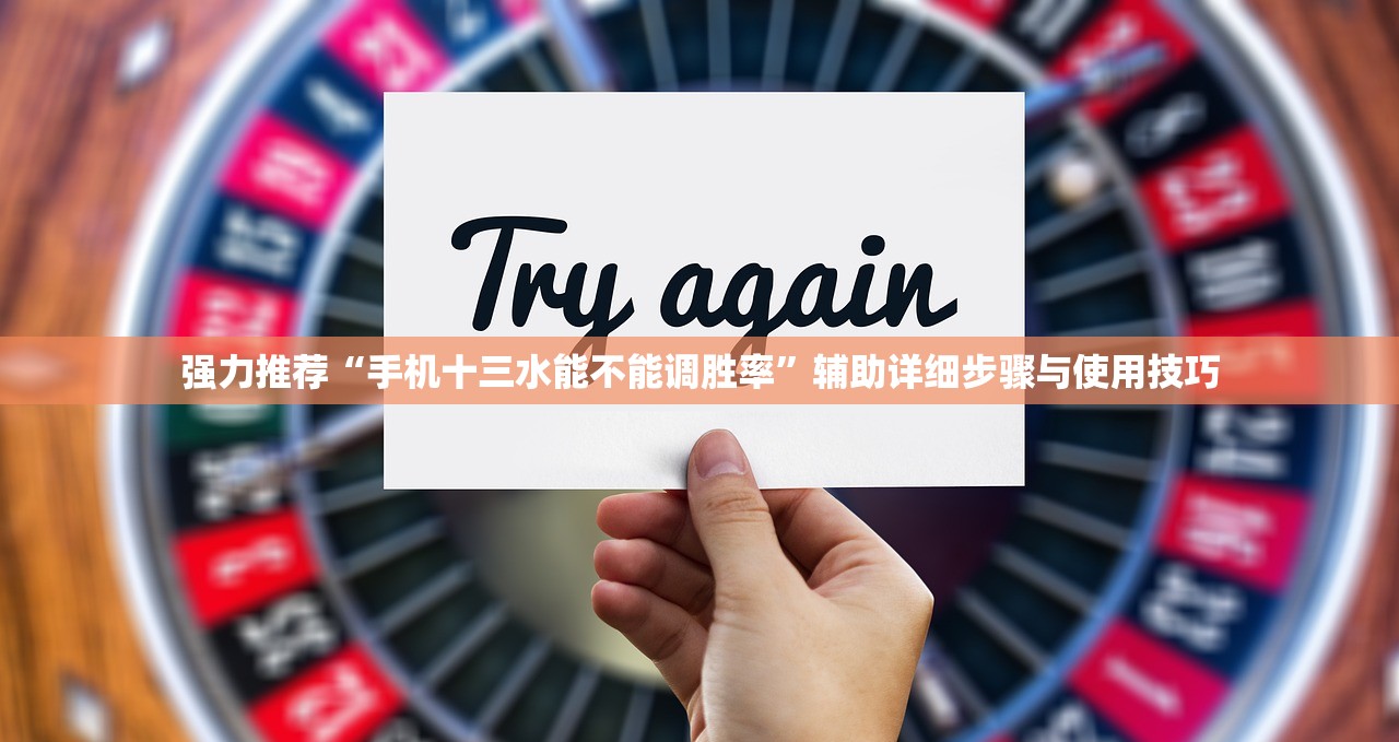 强力推荐“手机十三水能不能调胜率”辅助详细步骤与使用技巧