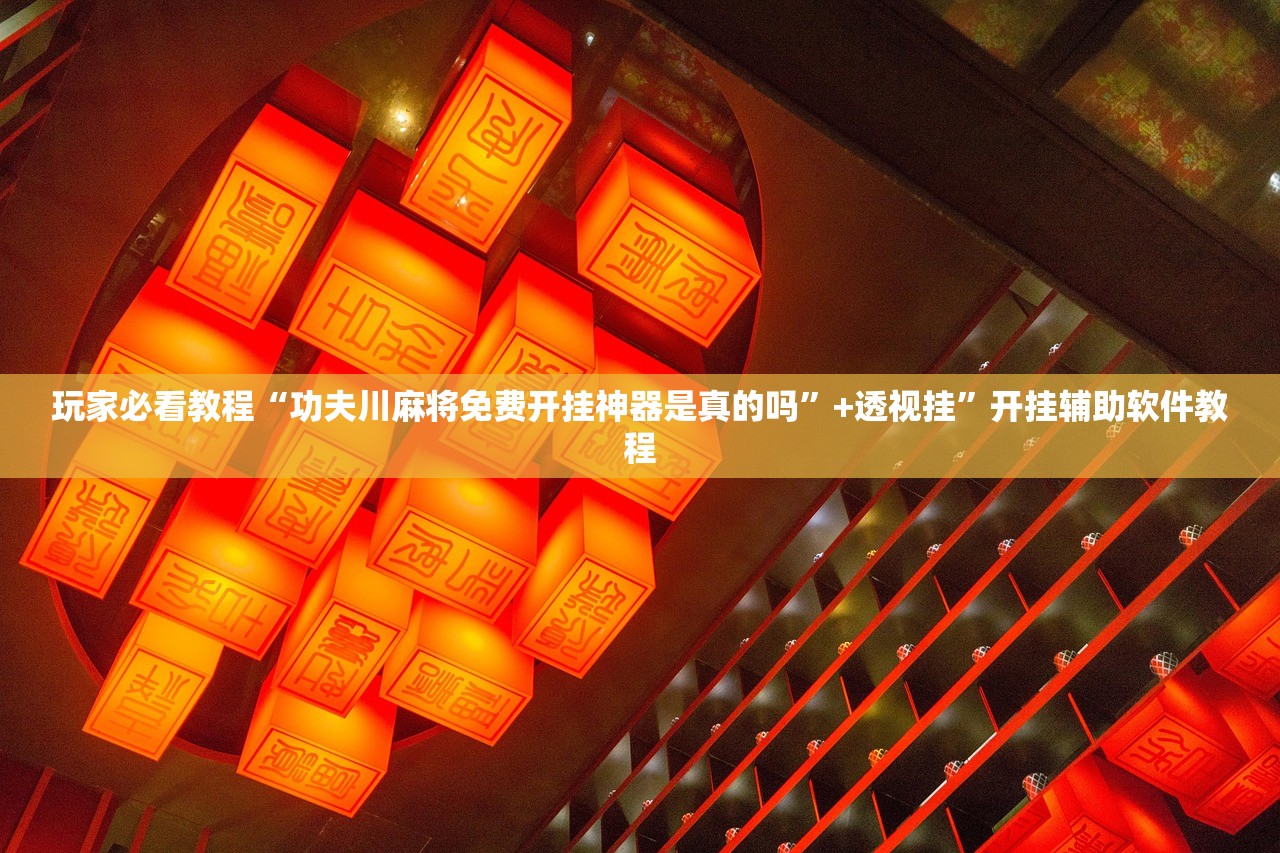 玩家必看教程“功夫川麻将免费开挂神器是真的吗”+透视挂	”开挂辅助软件教程