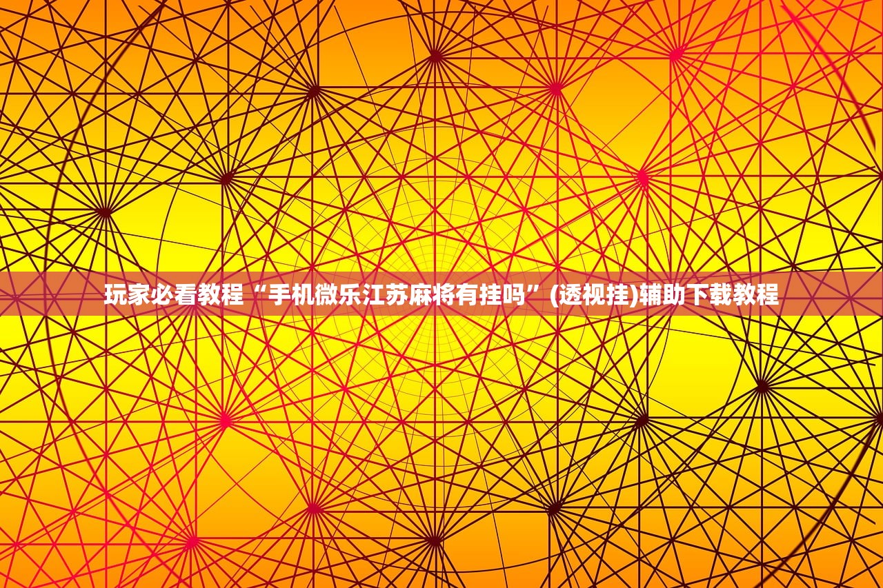 玩家必看教程“手机微乐江苏麻将有挂吗”(透视挂)辅助下载教程