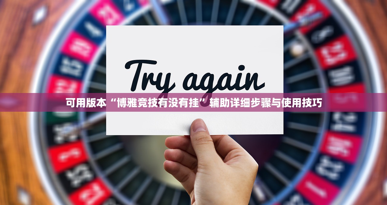 可用版本“博雅竞技有没有挂	”辅助详细步骤与使用技巧