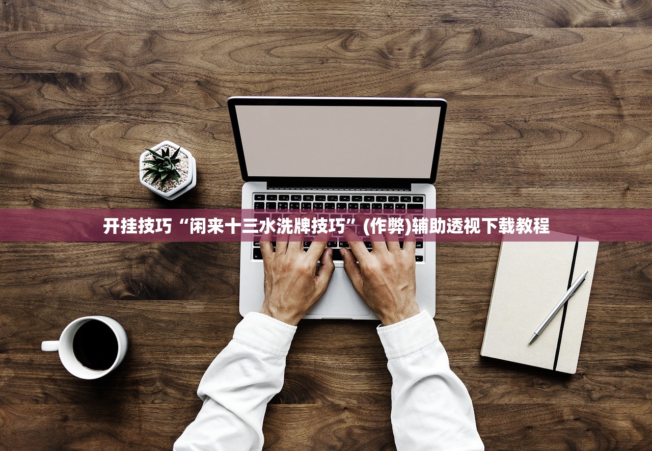 开挂技巧“闲来十三水洗牌技巧”(作弊)辅助透视下载教程