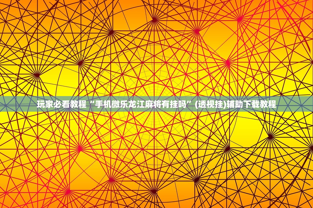 玩家必看教程“手机微乐龙江麻将有挂吗	”(透视挂)辅助下载教程