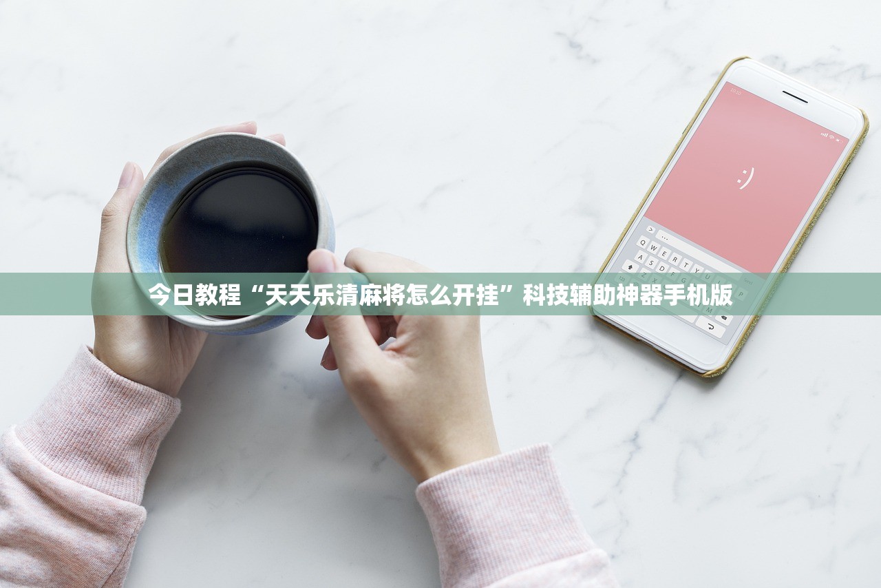 今日教程“天天乐清麻将怎么开挂”科技辅助神器手机版