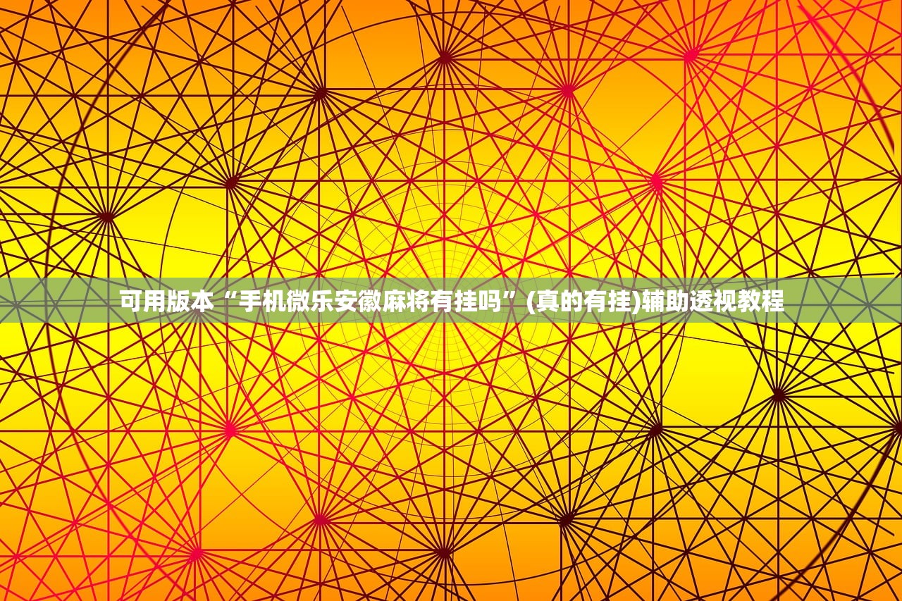 可用版本“手机微乐安徽麻将有挂吗”(真的有挂)辅助透视教程