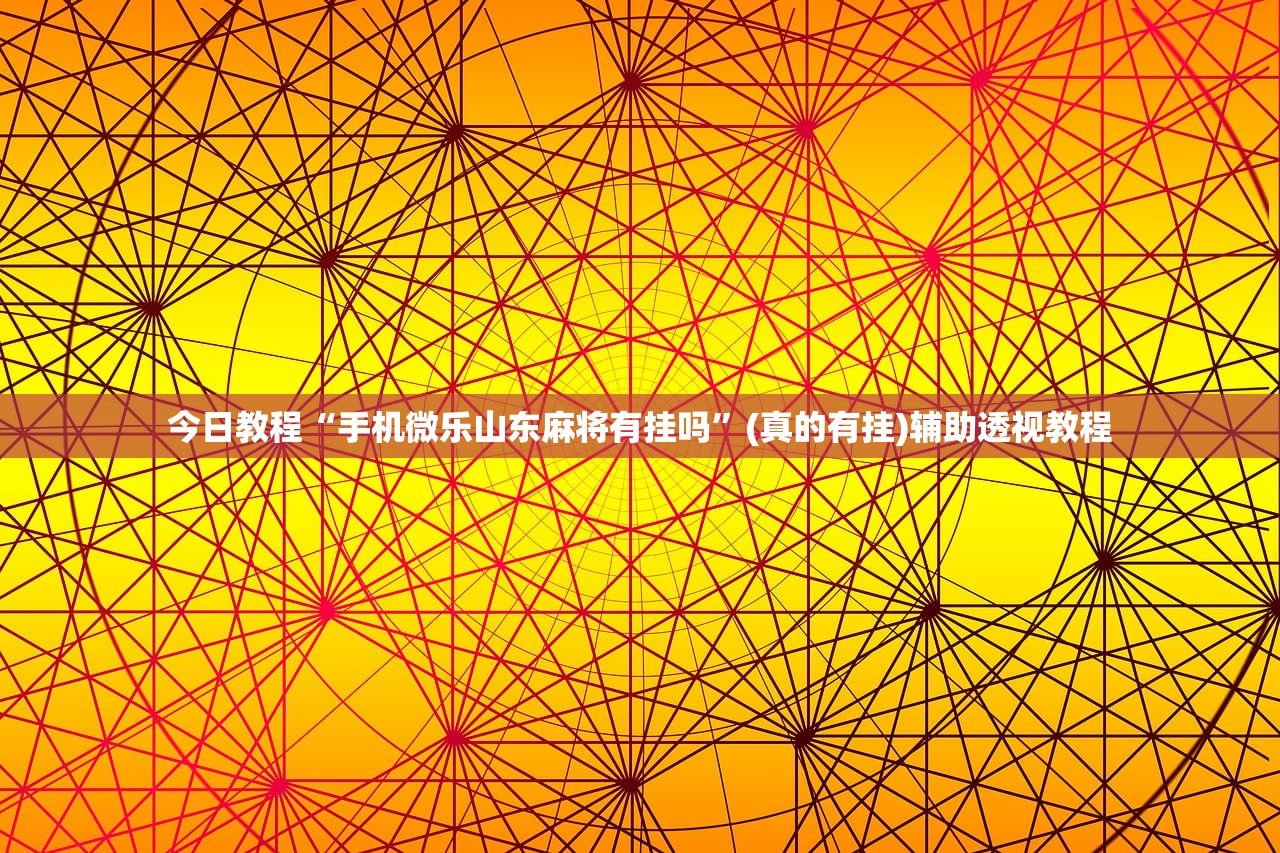 今日教程“手机微乐山东麻将有挂吗	”(真的有挂)辅助透视教程