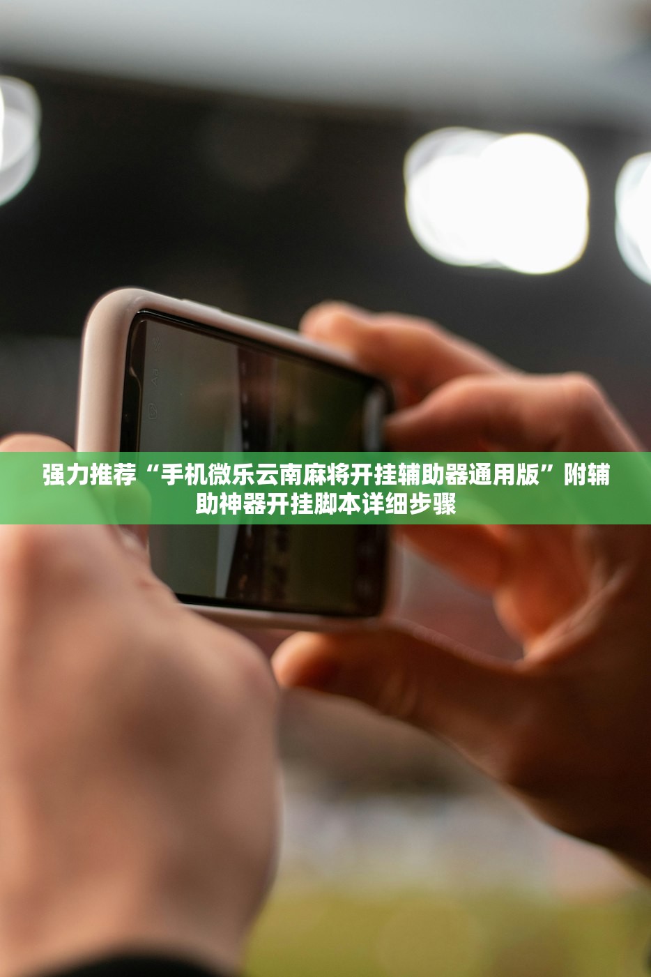 强力推荐“手机微乐云南麻将开挂辅助器通用版	”附辅助神器开挂脚本详细步骤