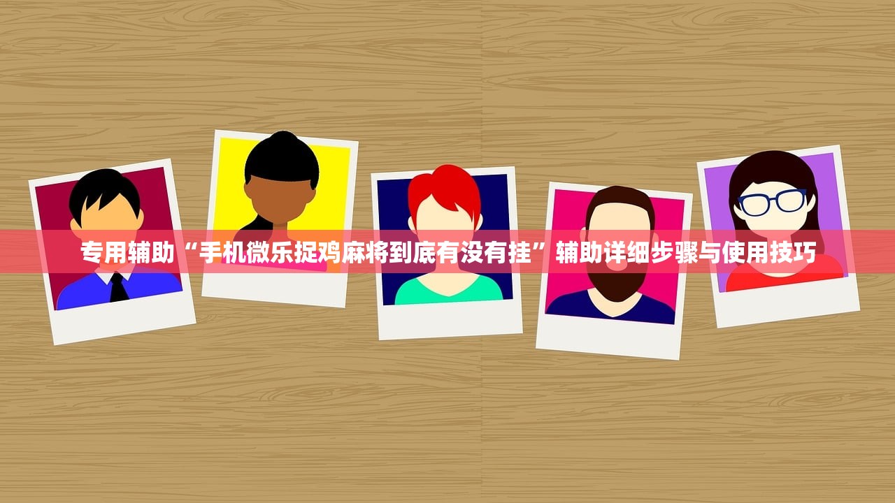 专用辅助“手机微乐捉鸡麻将到底有没有挂”辅助详细步骤与使用技巧