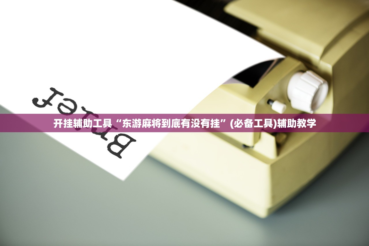 开挂辅助工具“东游麻将到底有没有挂	”(必备工具)辅助教学