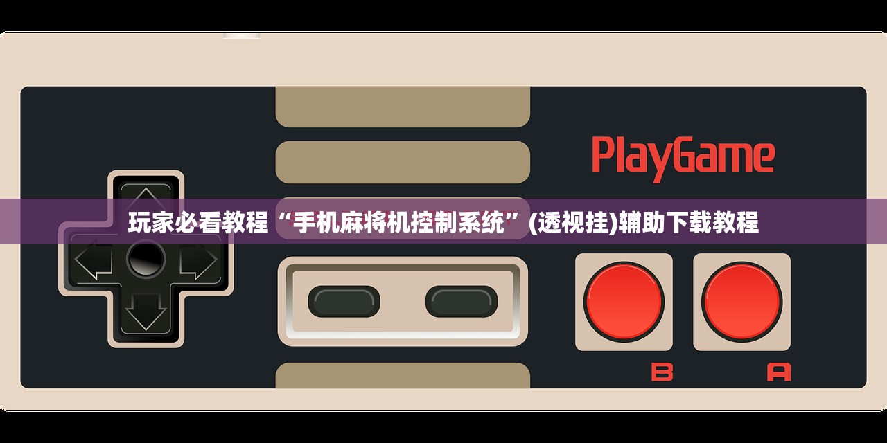 玩家必看教程“手机麻将机控制系统	”(透视挂)辅助下载教程