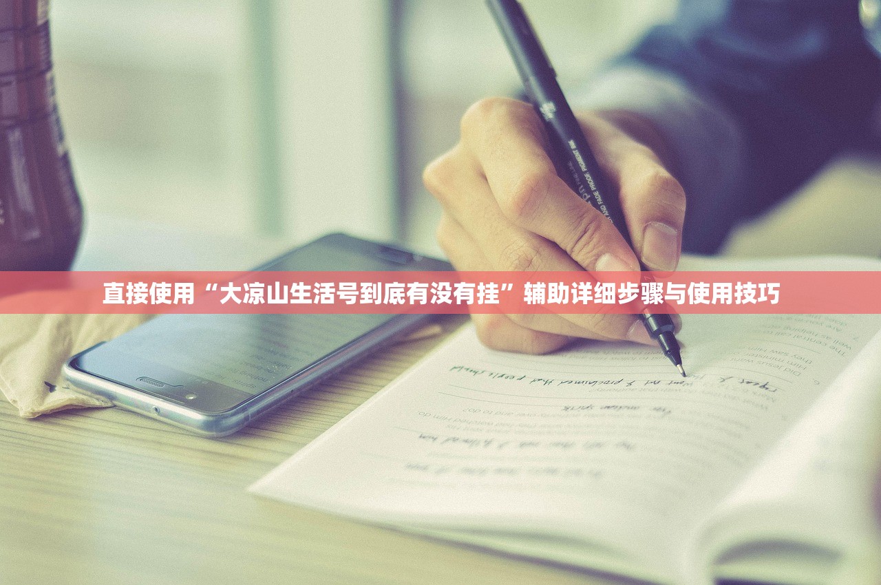 直接使用“大凉山生活号到底有没有挂	”辅助详细步骤与使用技巧